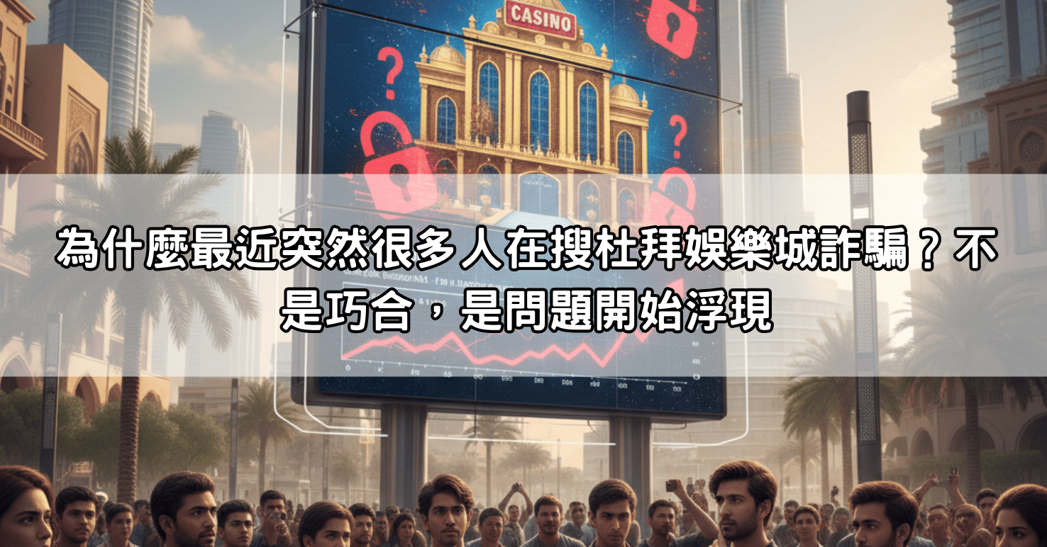 為什麼最近突然很多人在搜杜拜娛樂城詐騙？不是巧合，是問題開始浮現