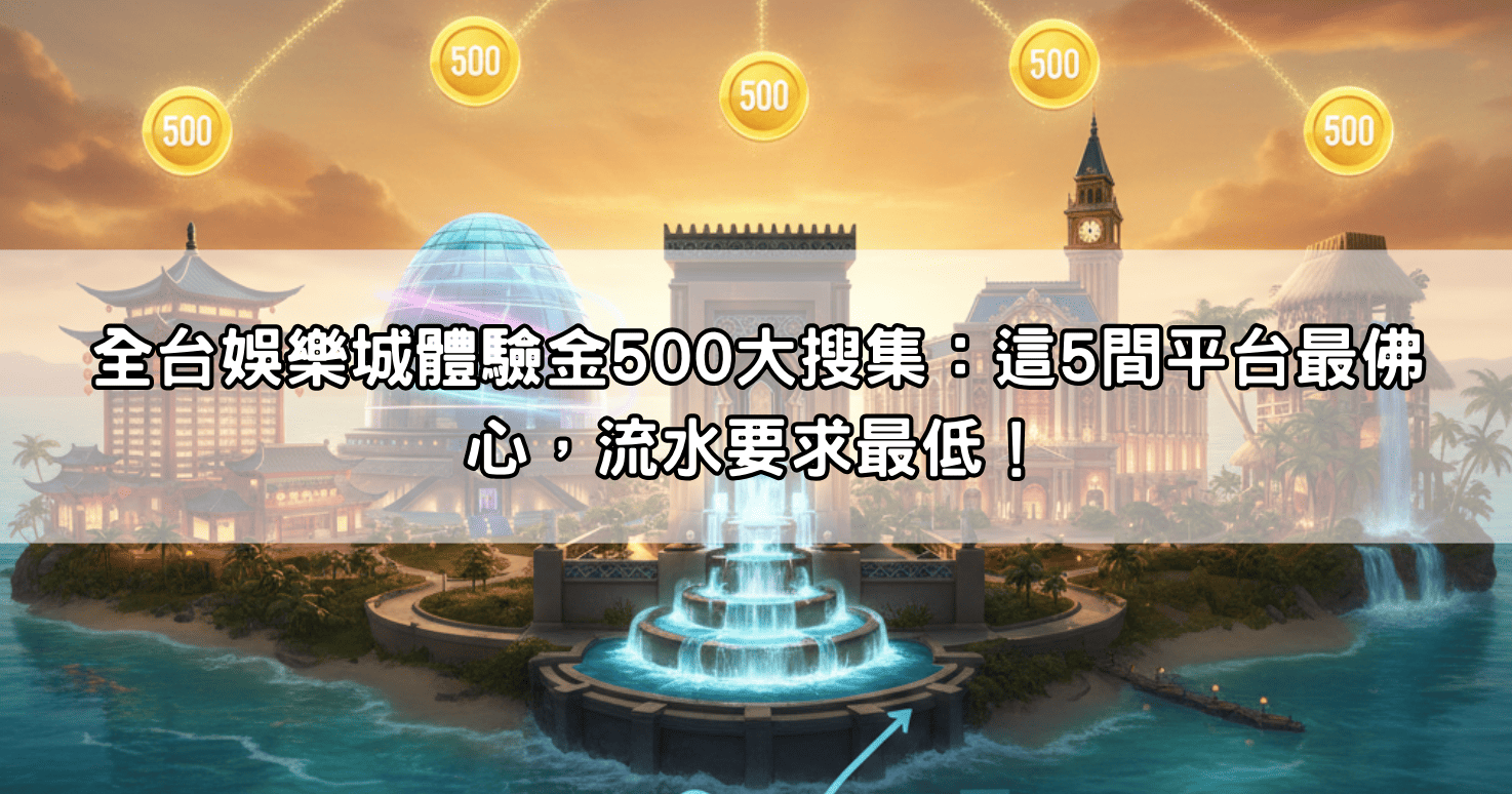 全台娛樂城體驗金500大搜集：這5間平台最佛心，流水要求最低！